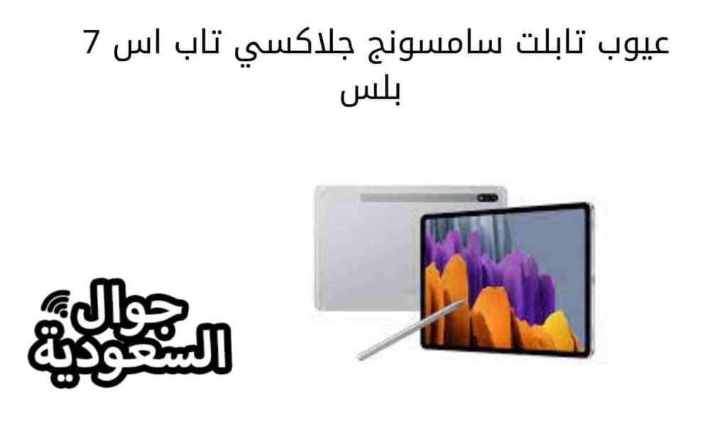 عيوب تابلت سامسونج جلاكسي تاب اس 7 بلس 