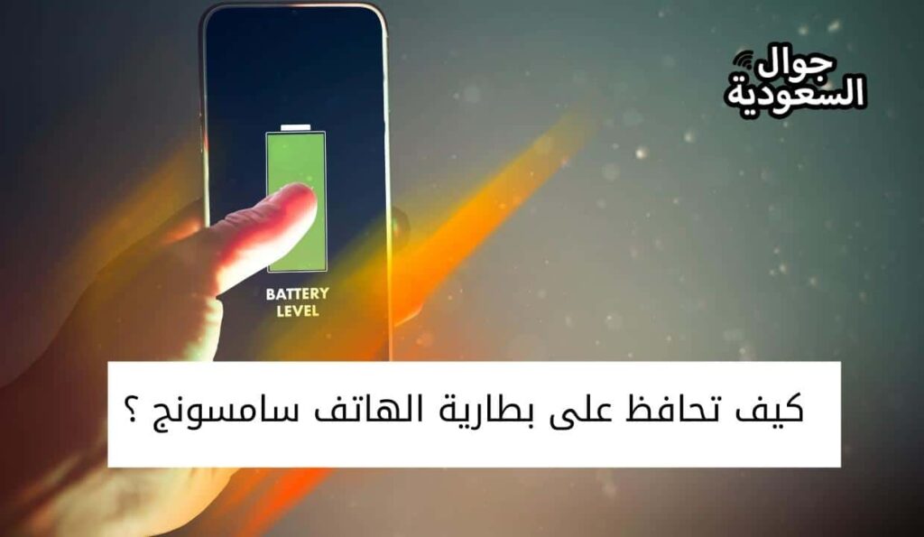 كيف تحافظ على بطارية الهاتف سامسونج ؟