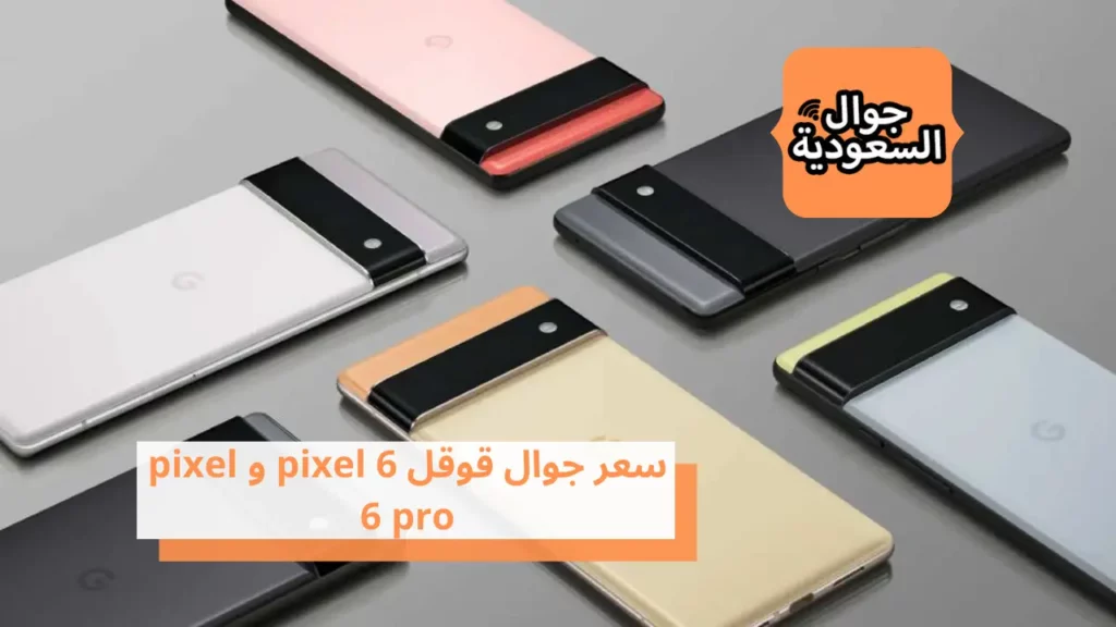 سعر جوال قوقل 6 pixel و pixel 6 pro