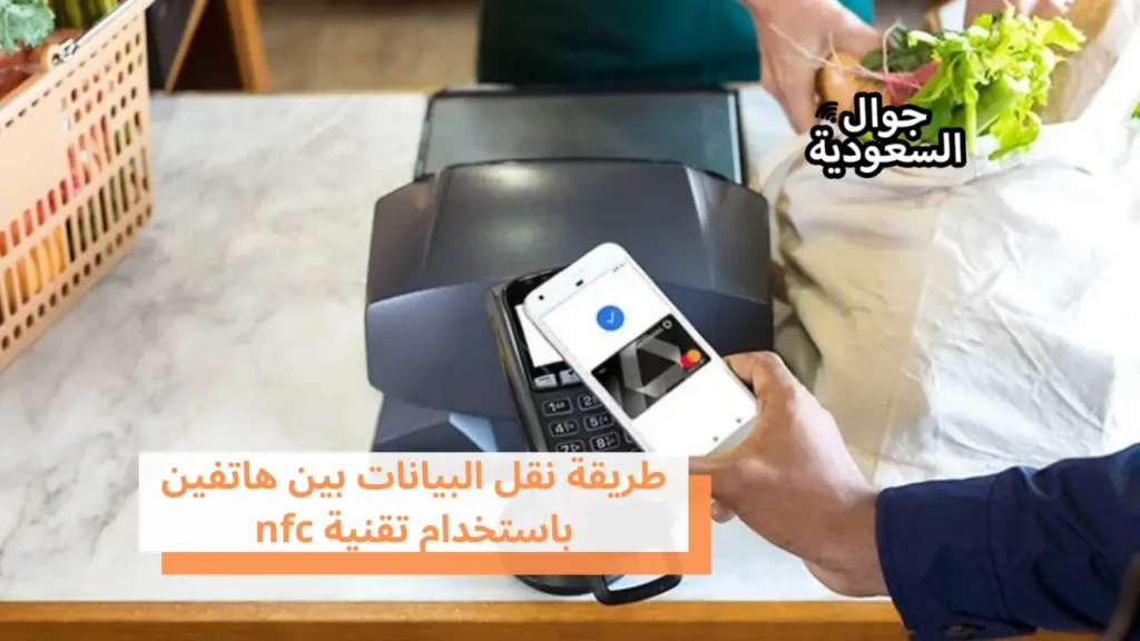 طريقة نقل البيانات بين هاتفين باستخدام تقنية nfc