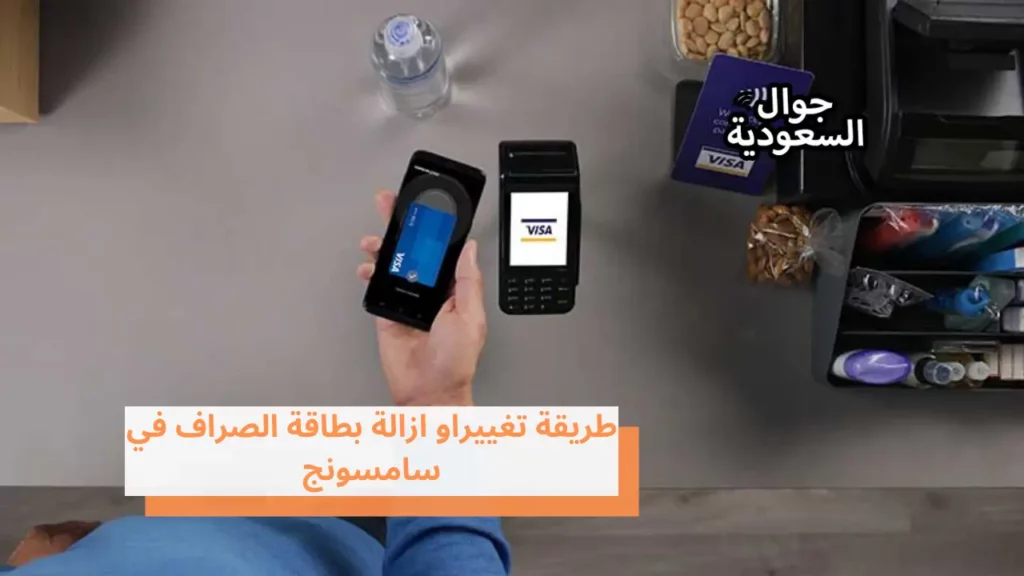 طريقة تغييراو ازالة بطاقة الصراف في سامسونج