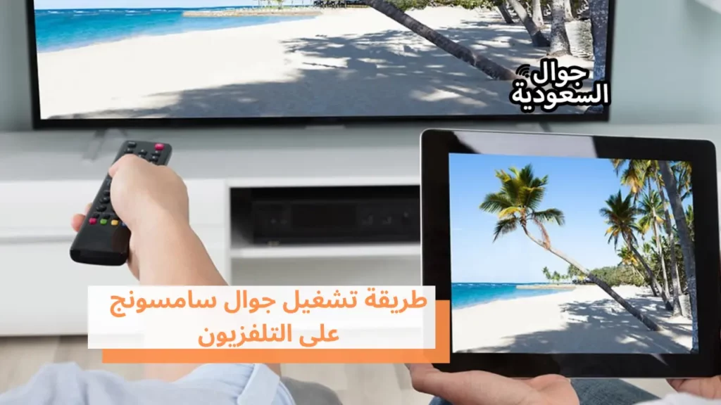 طريقة تشغيل جوال سامسونج على التلفزيون